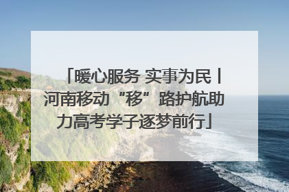 暖心服务 实事为民丨河南移动“移”路护航助力高考学子逐梦前行