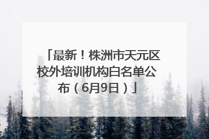 最新！株洲市天元区校外培训机构白名单公布（6月9日）