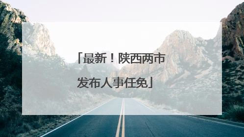 最新！陕西两市发布人事任免