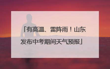 有高温、雷阵雨！山东发布中考期间天气预报