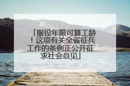 服役年限可算工龄！这项有关全省征兵工作的条例正公开征求社会意见