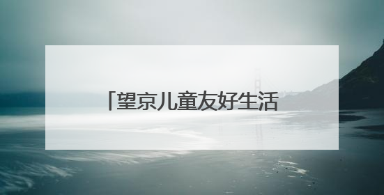 望京儿童友好生活节启幕，商圈组建“萌娃观察团”