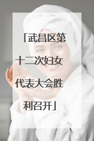 武昌区第十二次妇女代表大会胜利召开