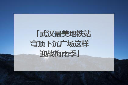 武汉最美地铁站穹顶下沉广场这样迎战梅雨季