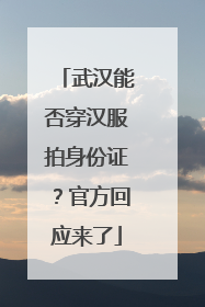 武汉能否穿汉服拍身份证？官方回应来了
