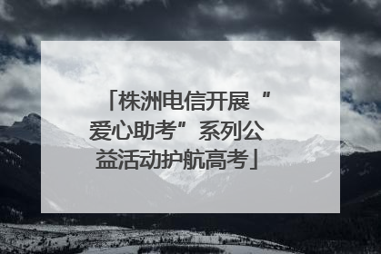 株洲电信开展“爱心助考”系列公益活动护航高考