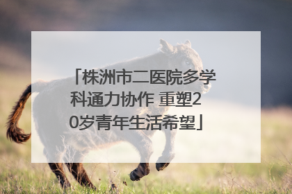 株洲市二医院多学科通力协作 重塑20岁青年生活希望
