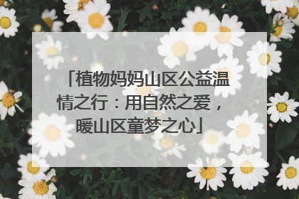 植物妈妈山区公益温情之行：用自然之爱，暖山区童梦之心
