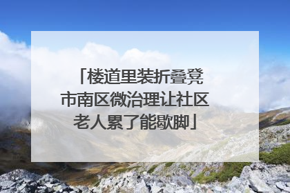 楼道里装折叠凳 市南区微治理让社区老人累了能歇脚