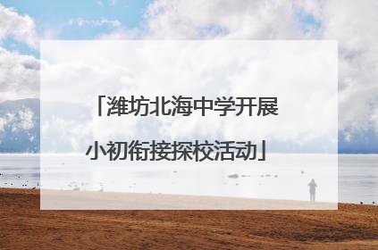 潍坊北海中学开展小初衔接探校活动