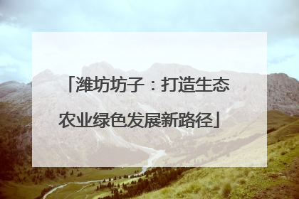 潍坊坊子：打造生态农业绿色发展新路径