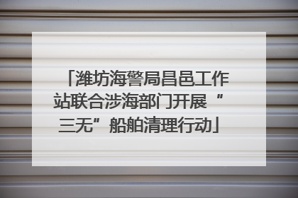 潍坊海警局昌邑工作站联合涉海部门开展“三无”船舶清理行动
