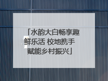水韵大白畅享趣鲜乐活 校地携手赋能乡村振兴