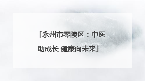 永州市零陵区：中医助成长 健康向未来