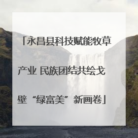永昌县科技赋能牧草产业 民族团结共绘戈壁“绿富美”新画卷