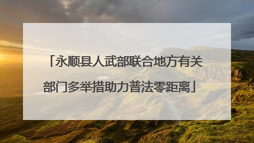 永顺县人武部联合地方有关部门多举措助力普法零距离
