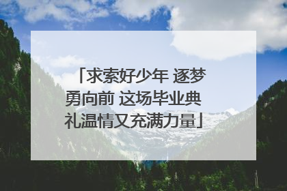 求索好少年 逐梦勇向前 这场毕业典礼温情又充满力量