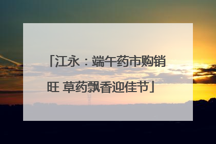 江永：端午药市购销旺 草药飘香迎佳节
