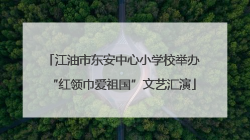 江油市东安中心小学校举办“红领巾爱祖国”文艺汇演
