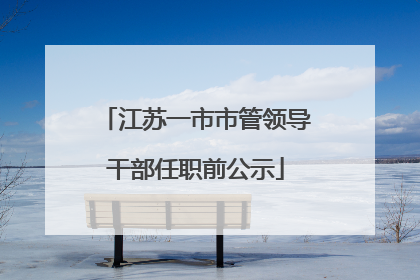江苏一市市管领导干部任职前公示