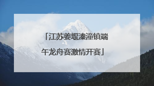 江苏姜堰溱潼镇端午龙舟赛激情开赛