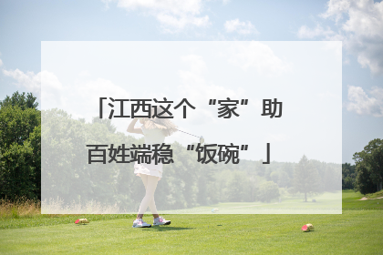 江西这个“家”助百姓端稳“饭碗”
