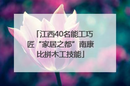 江西40名能工巧匠“家居之都”南康比拼木工技能