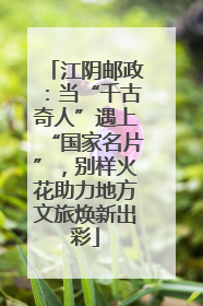 江阴邮政：当“千古奇人”遇上“国家名片”，别样火花助力地方文旅焕新出彩