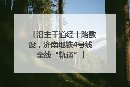 沿主干道经十路敷设，济南地铁4号线全线“轨通”