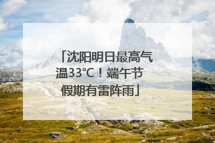沈阳明日最高气温33℃！端午节假期有雷阵雨