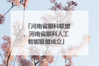 河南省眼科联盟、河南省眼科人工智能联盟成立