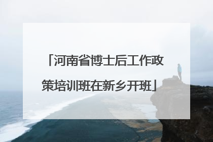河南省博士后工作政策培训班在新乡开班