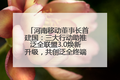 河南移动董事长首建国：三大行动助推泛全联盟3.0焕新升级，共创泛全终端万亿级产业生态