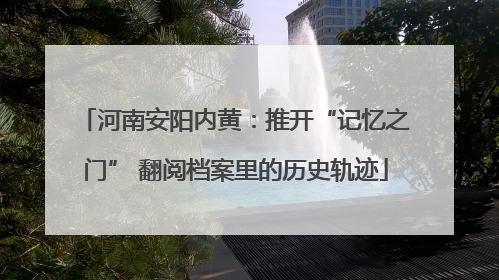 河南安阳内黄：推开“记忆之门” 翻阅档案里的历史轨迹