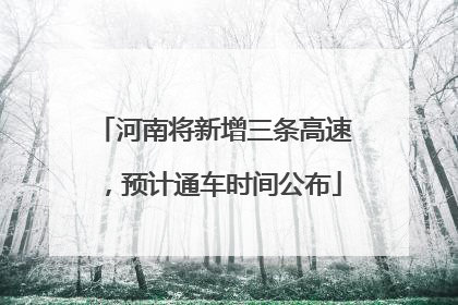 河南将新增三条高速，预计通车时间公布