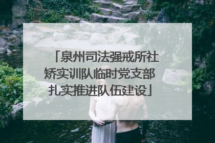 泉州司法强戒所社矫实训队临时党支部扎实推进队伍建设