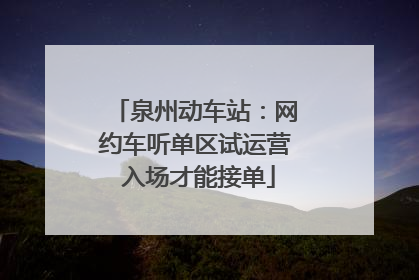 泉州动车站：网约车听单区试运营 入场才能接单