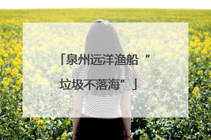 泉州远洋渔船“垃圾不落海”