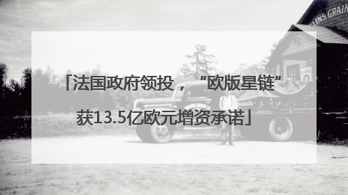 法国政府领投，“欧版星链”获13.5亿欧元增资承诺