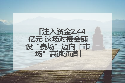 注入资金2.44亿元 这场对接会铺设“赛场”迈向“市场”高速通道