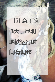 注意！这3天，昆明地铁运行时间有调整→