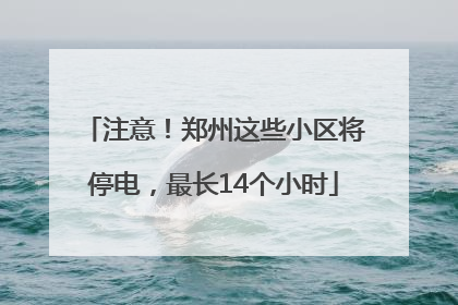 注意！郑州这些小区将停电，最长14个小时