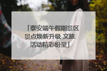 泰安端午假期景区景点焕新升级 文旅活动精彩纷呈