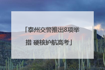 泰州交警推出8项举措 硬核护航高考