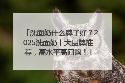 洗面奶什么牌子好？2025洗面奶十大品牌推荐，高水平高回购！