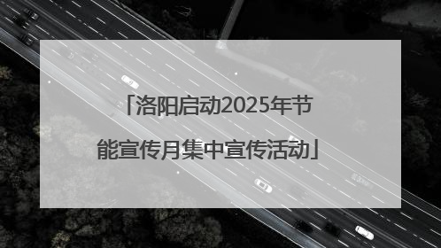 洛阳启动2025年节能宣传月集中宣传活动