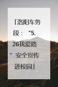 洛阳车务段：“5.26我爱路”安全宣传进校园