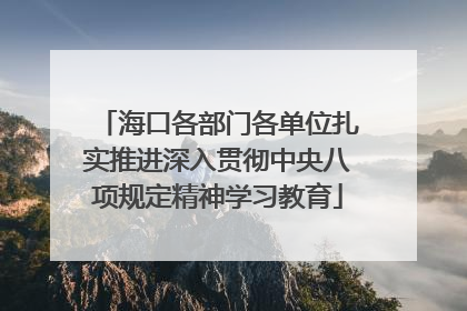 海口各部门各单位扎实推进深入贯彻中央八项规定精神学习教育