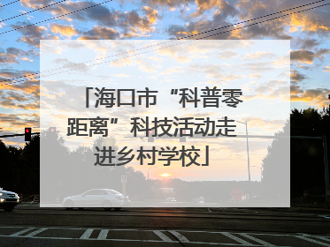 海口市“科普零距离”科技活动走进乡村学校