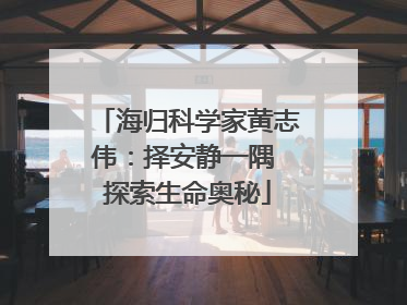 海归科学家黄志伟：择安静一隅 探索生命奥秘